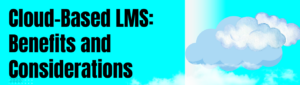 Cloud-Based LMS: Benefits and Considerations