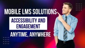 Mobile LMS Solutions: Accessibility and Engagement Anytime, Anywhere