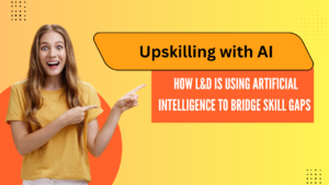 Upskilling with AI:How L&D is Using Artificial Intelligence to Bridge Skill Gaps