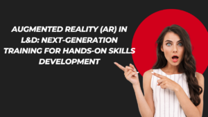 Augmented Reality (AR) in L&D: Next-Generation Training for Hands-On Skills Development