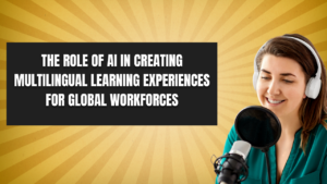 The Role of AI in Creating Multilingual Learning Experiences for Global Workforces