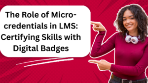 The Role of Micro-credentials in LMS: Certifying Skills with Digital Badges in 2025